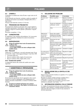 Page 6868
ITALIANOIT
Traduzione delle istruzioni originali
6.3 CANDELA
Controllare la candela una volta all’anno o ogni cento ore di 
esercizio.
Se gli elettrodi sono bruciati, sostituire o pulire la candela. Il 
produttore del motore raccomanda: Champion RC12YC o 
equivalente.
Distanza dell’elettrodo corretta: 0,7-0,8 mm 
6.4 PRESSIONE DEI PNEUMATICI
Per prestazioni ottimali, la pressione deve essere uguale in 
entrambi i pneumatici. Non togliere i tappi dalle valvole per 
impedire lingresso di detriti quando...