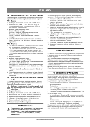 Page 6969
ITALIANOIT
Traduzione delle istruzioni originali
7.4 REGOLAZIONE DEI CAVETTI DI REGOLAZIONE
Quando si esegue la sostituzione delle cinghie è necessario 
regolare anche i cavetti di regolazione (vedere di seguito).
7.4.1 Coclea
1.  Scollegare il cavo della candela dalla candela stessa.
2.  Premere la leva (1:O). La leva deve fare un po di 
resistenza quando viene premuta e tornare subito in 
posizione una volta rilasciata. 
3.  Regolare come descritto in basso:
Svitare il dado di serraggio
Avvitare il...