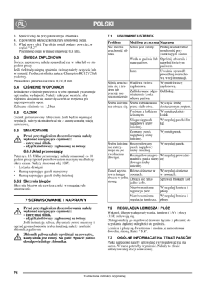 Page 7676
POLSKIPL
Tłumaczenie instrukcji oryginalnej
3. Spuścić olej do przygotowanego zbiornika.
4.  Z powrotem wkręcić korek rury spustowej oleju.
5. Wlać nowy olej: Typ oleju został podany powyżej, w 
części “ 5.2” 
Pojemność oleju w misce olejowej: 0,8 litra.
6.3ŚWIECA ZAPŁONOWA
Świecę zapłonową należy sprawdzać raz w roku lub co sto 
godzin pracy.
Jeśli elektrody ulegną spaleniu, świecę należy oczyścić lub 
wymienić. Producent silnika zaleca: Champion RC12YC lub 
podobny.
Prawidłowa przerwa iskrowa:...