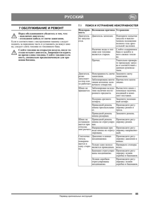 Page 8585
РУССКИЙRU
Перевод оригинальных инструкций
7 ОБСЛУЖИВАНИЕ И РЕМОНТ
Перед обслуживанием убедитесь в том, что: 
- выключен двигатель; 
- отсоединен кабель от свечи зажигания.
Если в соответствии с инструкциями машину следует 
поднять за переднюю часть и установить на кожух шне-
ка, следует слить топливо из топливного бака.
Слейте топливо на открытом воздухе, после то-
го как остынет двигатель. Запрещается курить 
во
 время слива топлива. Слейте топливо в ем-
кость, специально предназначенную для хра-...
