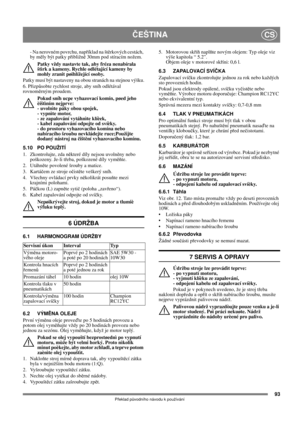 Page 9393
ČEŠTINACS
Překlad původního návodu k používání
- Na nerovném povrchu, například na štěrkových cestách, 
by měly být patky přibližně 30mm pod stíracím nožem.
Patky vždy nastavte tak, aby fréza nenabírala 
štìrk a kameny. Rychle odlétající kameny by 
mohly zranit pøihlížející osoby. 
Patky musí být nastaveny na obou stranách na stejnou výšku.
6. Přizpůsobte rychlost stroje, aby sníh odlétával 
rovnoměrným proudem.
Pokud sníh ucpe vyhazovací komín, pøed jeho 
èištìním nejprve: 
- uvolnìte páky obou...