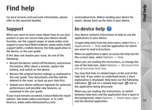 Page 11Find helpFor local services and warranty information, please
refer to the separate booklet.SupportWhen you want to learn more about how to use your
product or you are unsure how your device should
function, see the support pages at www.nokia.com/
support or your local Nokia website, www.nokia.mobi/
support (with a mobile device), the Help application in
the device, or the user guide.
If this does not resolve your issue, do one of the
following:
●Restart the device: switch off the device, and remove
the...
