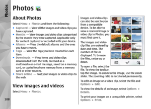 Page 108PhotosAbout PhotosSelect Menu > Photos and from the following:
● Captured   — View all the images and video clips you
have captured.
● Months   — View images and video clips categorised
by the month they were captured. Applicable only
for content captured or re corded with your device.
● Albums   — View the defaul t albums and the ones
you have created.
● Tags   — View the tags you have created for each
item.
● Downloads   — View items and video clips
downloaded from the web, received as a
multimedia or...
