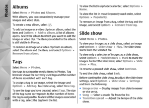 Page 110AlbumsSelect Menu > Photos and Albums .
With albums, you can conveniently manage your
images and video clips.
To create a new album, select 
.
To add an image or a video cl ip to an album, select the
item and Options  > Add to album . A list of albums
opens. Select the album to which you want to add the
image or video clip. The item you added to the album
is still visible in Photos.
To remove an image or a video clip from an album,
select the album and the item, and select  Options >
Remove from album ....