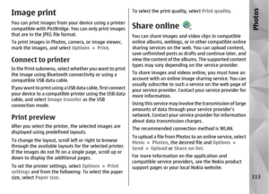 Page 113Image printYou can print images from your device using a printer
compatible with PictBridge. You can only print images
that are in the JPEG file format.
To print images in Photos, camera, or image viewer,
mark the images, and select  Options > Print .Connect to printerIn the Print submenu, select whether you want to print
the image using Bluetooth connectivity or using a
compatible USB data cable.
If you want to print using a USB data cable, first connect
your device to a compatible  printer using the...