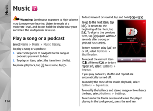 Page 114Music
Warning:  Continuous exposure to high volume
may damage your hearing. Listen to music at a
moderate level, and do not  hold the device near your
ear when the loudspeaker is in use.
Play a song or a podcastSelect  Menu > Music  > Music library .
To play a song or a podcast:
1. Select categories to navigate to the song or
podcasts you want to hear.
2. To play an item, select  the item from the list.
To pause playback, tap 
; to resume, tap 
.
To fast-forward or rewind, tap and hold 
 or 
. 
To go to...