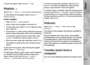Page 115To close the player, select Options > Exit.PlaylistsSelect Menu > Music  > Music library  and Playlists .
To view details of the playlist, select  Options >
Playlist details .Create a playlist1.Select  Options  > New playlist .
2. Enter a name for the playlist, and select OK .
3. To add songs now, select  Yes; or to add the songs
later, select  No.
4. If you select  Yes, select artists to find the songs you
want to add to the playlist. Select  Add to add items.
To show the song list under  an artist...