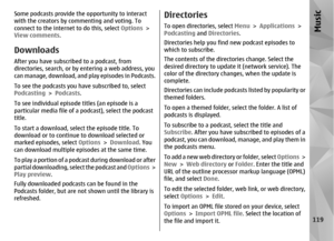 Page 119Some podcasts provide the opportunity to interact
with the creators by commenting and voting. To
connect to the internet to do this, select Options >
View comments .DownloadsAfter you have subscribed to a podcast, from
directories, search, or by  entering a web address, you
can manage, download, and play episodes in Podcasts.
To see the podcasts you have subscribed to, select
Podcasting  > Podcasts .
To see individual episode titles (an episode is a
particular media file of a  podcast), select the...