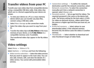 Page 124Transfer videos from your PCTransfer your own video clips from compatible devices
using a compatible USB data cable. Only video clips
which are in a format supported by your device are
shown.
1.To view your device on a PC as a mass memory
device where you can transfer any data files,
connect using a USB data cable.
2. Select  Mass storage  as the connection mode.
3. Select the video clips you want to copy from your
PC.
4. Transfer the video clips to  E:\My Videos in the mass
memory of your device, or to...