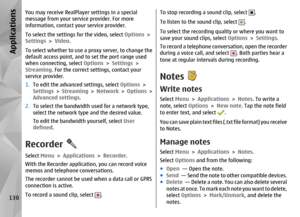 Page 130You may receive RealPlayer settings in a special
message from your service provider. For more
information, contact your service provider.
To select the settings for the video, select Options >
Settings  > Video .
To select whether to use a proxy server, to change the
default access point, and to set the port range used
when connecting, select Options  > Settings >
Streaming . For the correct settings, contact your
service provider.
1. To edit the advanced settings, select  Options >
Settings  > Streaming...