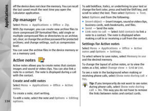 Page 134off the device does not clear the memory. You can recall
the last saved result the next time you open the
Calculator application.Zip managerSelect Menu > Applications  > Office  > Zip.
With Zip manager, you can create new archive files to
store compressed ZIP formatted files; add single or
multiple compressed files or  directories to an archive;
set, clear, or change the  archive password for protected
archives; and change settings, such as compression
level.
You can save the archive files in the device...