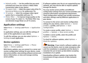 Page 139●Default profile  — Set the profile that you want
activated each time you connect a Nokia Video
Connectivity Cable to your device.
● TV aspect ratio   — Select the aspect ratio of the TV:
Normal  or Widescreen  for widescreen TVs.
● TV system   — Select the analogue video signal
system that is compatible with your TV.
● Flicker filter   — To improve image quality on the
screen of your TV, select  On. The flicker filter may
not diminish image flicker on all TV screens.Application settingsSelect  Menu >...