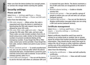 Page 140Make sure that the device battery has enough power,
or connect the charger before starting the update.Security settingsPhone and SIMSelect  Menu > Settings  and Phone  > Phone
mgmt.  > Security settings  > Phone and SIM card .
Select from the following:
● PIN code request   — When active, the code is
requested each time the  device is switched on.
Deactivating the PIN code request may not be
allowed by some SIM cards.
● PIN code , PIN2 code , and Lock code  — You can
change the PIN code, PIN2 code, and...