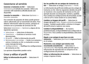 Page 227Conectarse al servicioConectar a Contactos en Ovi —  Seleccione
Conectarse y el método de conexión. Utilice una
conexión LAN inalámbrica (WLAN) donde esté
disponible.
Cancelar la conexión  —  Seleccione Opciones >
Cancelar conexión .
Una conexión de paquetes de datos puede generar
cobros adicionales por la  transmisión de datos. Para
obtener información sobre los precios, póngase en
contacto con su proveedo r de servicios de red.
Seleccione  Conectarse  > Opciones  y alguna de las
siguientes opciones:
●...