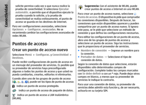 Page 250solicite permiso cada vez o que nunca realice la
prueba de conectividad. Si selecciona Ejecutar
automátic.  o permite que el dispositivo ejecute la
prueba cuando lo solicite, y la prueba de
conectividad se realiza  exitosamente, el punto de
acceso se guarda en lo s destinos de Internet.
Para ver configuraciones avanzadas, seleccione
Opciones  > Configurac. avanzadas . No se
recomienda cambiar las configuraciones avanzadas de
redes WLAN.
Puntos de accesoCrear un punto de acceso nuevoSeleccione  Menú >...