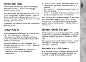 Page 295Reducir ojos rojosPara reducir el efecto de ojos rojos en una imagen,
seleccione Opciones > Agregar efecto  y (Reducción ojos rojos ).
Arrastre la cruz hacia el ojo y seleccione  Opciones >
Definir . Arrastre para cambiar el tamaño y mover el
círculo para delinear el ojo y seleccione Opciones  >
Reducir efecto ojos rojos . Cuando termine de editar
la imagen, seleccione  Hecho.
Para guardar los cambios y regresar a la vista anterior,
seleccione  Atrás.Editar videosEl editor de video admite formatos de...