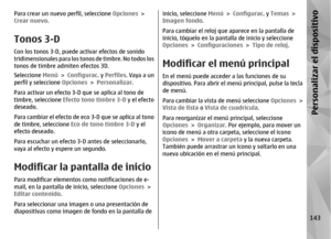 Page 311Para crear un nuevo perfil, seleccione Opciones  >
Crear nuevo .Tonos 3-DCon los tonos 3-D, puede  activar efectos de sonido
tridimensionales para los tonos de timbre. No todos los
tonos de timbre admiten efectos 3D.
Seleccione  Menú > Configurac.  y Perfiles . Vaya a un
perfil y seleccione  Opciones > Personalizar .
Para activar un efecto 3-D  que se aplica al tono de
timbre, seleccione  Efecto tono timbre 3-D  y el efecto
deseado.
Para cambiar el efecto de eco 3-D que se aplica al tono
de timbre,...