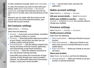 Page 56To add a landmark manually, select Enter manually.
To select the locations yo u want to share with your
friends, select Share my location  > My shared
landmarks , and select the landmarks from the list.
Select  Options  to edit, mark, and unmark items on the
list.
Whenever you are online with the Contacts on Ovi
service, and in one of th e selected locations, your
friends will see your location.Ovi Contacts settingsSelect  Options  > Settings .
Select from the following:
● Account   — Access your account...
