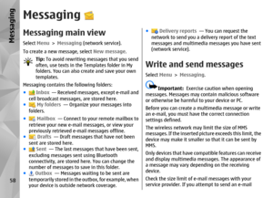 Page 58MessagingMessaging main viewSelect Menu > Messaging  (network service).
To create a new message, select  New message.
Tip: To avoid rewriting messages that you send
often, use texts in the Templates folder in My
folders. You can also create and save your own
templates.
Messaging contains the following folders:
●  Inbox   — Received messages, except e-mail and
cell broadcast messages, are stored here.
● My folders   — Organize your messages into
folders.
● Mailbox   — Connect to your remote mailbox to...