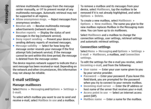 Page 64retrieve multimedia messages from the message
center manually, or Off to prevent receipt of any
multimedia messages. Automatic retrieval may not
be supported in all regions.
● Allow anonymous msgs.   — Reject messages from
anonymous senders.
● Receive ads   — Receive multimedia message
advertisements (network service).
● Receive reports   — Display the status of sent
messages in the log (network service).
● Deny report sending   — Prevent your device from
sending delivery report s of received messages.
●...