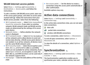 Page 75WLAN internet access pointsSelect Menu > Settings  and Connectivity  >
Destinations  > Access point , and follow the
instructions.
To edit a wireless LAN (WLAN) access point, open one
of the access point groups, and select an  access point
marked with 
. Follow the instructions from your
WLAN service provider. Select from the following:
● Wi-Fi network name   — Select Enter manually  or
Search for networks . If you select an existing
network, WLAN network mode and WLAN security
mode are determined by the...