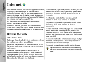 Page 82InternetWith the Web browser, you can view hypertext markup
language (HTML) web pages on the internet as
originally designed. You can also browse web pages
that are designed specifically for mobile devices, and
use extensible hypertext markup language (XHTML), or
the wireless markup language (WML).
For the pricing and availability of these services,
contact your service provider.
To browse the web, you ne ed to have an internet
access point configured in your device. Using the web
browser requires...