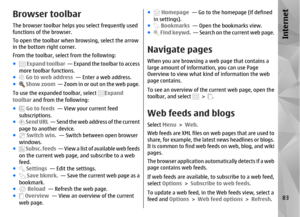 Page 83Browser toolbarThe browser toolbar helps you select frequently used
functions of the browser.
To open the toolbar when browsing, select the arrow
in the bottom right corner.
From the toolbar, select from the following:
●
 Expand toolbar   — Expand the toolbar to access
more toolbar functions.
● Go to web address  — Enter a web address.
●  Show zoom   — Zoom in or out on the web page.
To use the expanded toolbar, select 
Expand
toolbar  and from the following:
●
 Go to feeds   — View your current feed...