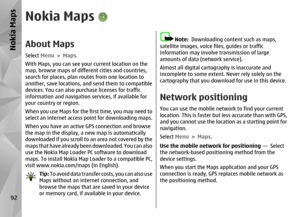 Page 92Nokia MapsAbout MapsSelect Menu > Maps .
With Maps, you can see your current location on the
map, browse maps of diffe rent cities and countries,
search for places, plan ro utes from one location to
another, save locations, and send them to compatible
devices. You can also purchase licenses for traffic
information and navigation services, if available for
your country or region.
When you use Maps for the first time, you may need to
select an internet access  point for downloading maps.
When you have an...