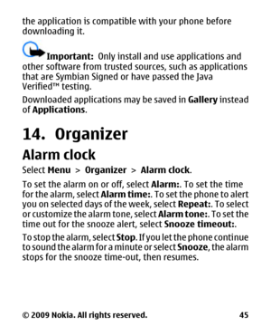 Page 45the application is compatible with your phone before
downloading it.
Important:  Only install and us e applications and
other software from trusted so urces, such as applications
that are Symbian Signed  or have passed the Java
Verified™ testing.
Downloaded applications may be saved in  Gallery instead
of  Applications .
14. Organizer
Alarm clock
Select Menu >  Organizer >  Alarm clock.
To set the alarm on or off, select  Alarm:. To set the time
for the alarm, select  Alarm time:. To set the phone to...