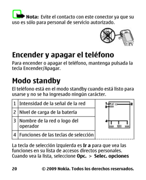 Page 84Nota:  Evite el contacto con  este conector ya que su
uso es sólo para personal  de servicio autorizado.
Encender y apagar el teléfono
Para encender o apagar el teléfono, mantenga pulsada la
tecla Encender/Apagar.
Modo standby
El teléfono está en el modo  standby cuando está listo para
usarse y no se ha ingresado ningún carácter.
1
Intensidad de la señal de la red
2Nivel de carga de la batería
3Nombre de la red o logo del
operador
4Funciones de las teclas de selección
La tecla de selección izquierda es...