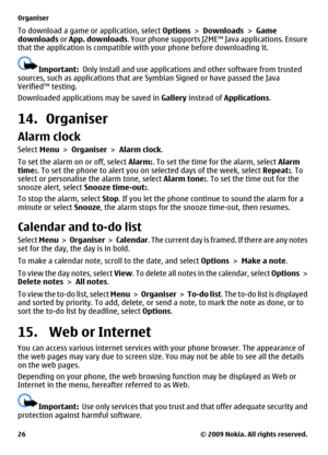 Page 26To download a game or application, select Options > Downloads > Game
downloads or App. downloads. Your phone supports J2ME™ Java applications. Ensure
that the application is compatible with your phone before downloading it.
Important:  Only install and use applications and other software from trusted
sources, such as applications that are Symbian Signed or have passed the Java
Verified™ testing.
Downloaded applications may be saved in Gallery instead of Applications.
14. Organiser
Alarm clock
Select Menu...