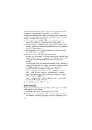 Page 3232
Only devices that have compatible features can receive and display multimedia messages. 
The appearance of a message may vary depending on the receiving device.
Before you can send and receive an SMS message, a multimedia message, or an 
e-mail, or connect to your remote mailbox, you must have the correct connection 
settings in place. See “Messaging settings,” p. 37.
1. To create a message, select Menu> Messaging> New message and the 
message type. To create an Audio message, see “Audio messaging,”...