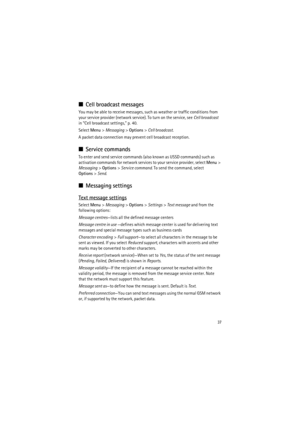 Page 3737
■Cell broadcast messages
You may be able to receive messages, such as weather or traffic conditions from 
your service provider (network service). To turn on the service, see Cell broadcast 
in “Cell broadcast settings,” p. 40.
Select Menu> Messaging> Options> Cell broadcast.
A packet data connection may prevent cell broadcast reception.
■Service commands
To enter and send service commands (also known as USSD commands) such as 
activation commands for network services to your service provider, select...