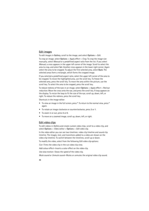 Page 4646
Edit images
To edit images in Gallery, scroll to the image, and select Options> Edit.
To crop an image, select Options> Apply effect> Crop. To crop the image size 
manually, select Manual or a predefined aspect ratio from the list. If you select 
Manual, a cross appears in the upper left corner of the image. Scroll to select the 
area to crop, and select Set. Another cross appears in the lower right corner. Again 
select the area to be cropped. To adjust the first selected area, select Back. The...