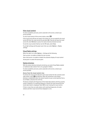 Page 5454
View visual content
To check availability and costs, and to subscribe to the service, contact your 
service provider.
To view visual content of the current station, select .
If the visual service ID was not saved in the station list, you are asked for the visual 
service ID. Enter the visual service ID, and select OK. If you do not have the visual 
service ID, select Retrieve to access the station directory (network service).
To end the visual content feed but not the FM radio, select Close.
To set...