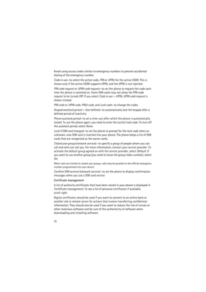 Page 7272
Avoid using access codes similar to emergency numbers to prevent accidental 
dialing of the emergency number.
Code in use—to select the active code, PIN or UPIN, for the active USIM. This is 
shown only if the active USIM supports UPIN, and the UPIN is not rejected.
PIN code request or UPIN code request—to set the phone to request the code each 
time the phone is switched on. Some SIM cards may not allow the PIN code 
request to be turned Off. If you select Code in use> UPIN, UPIN code request is...