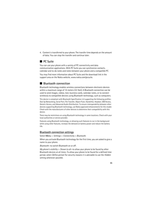 Page 8585
4. Content is transferred to your phone. The transfer time depends on the amount 
of data. You can stop the transfer and continue later.
■PC Suite
You can use your phone with a variety of PC connectivity and data 
communication applications. With PC Suite you can synchronize contacts, 
calendar and to-do notes and notes between your phone and a compatible PC.
You may find more information about PC Suite and the download link in the 
support area on the Nokia website, www.nokia.com/pcsuite.
■Bluetooth...