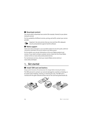 Page 1212Get started
■Download content
You may be able to download new content (for example, themes) to your phone 
(network service).
For the availability of different services, pricing, and tariffs, contact your service 
provider.
Important: Use only services that you trust and that offer adequate 
security and protection against harmful software.
■Nokia support
Check www.nokia.com/support or your local Nokia website for the latest guides, additional 
information, downloads, and services related to your Nokia...