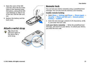 Page 253. Open the cover of the SIM
card slot. Place the tip of the
stylus in the opening under
the battery, and push the SIM
card sideways to slide it out
of the slot. Pull the SIM card
out.
4. Replace the battery and the
back cover.Attach a wrist strap
Tip: Attach the
plectrum stylus to
the device like a
wrist strap.
Remote lockYou can lock your device remotely using a predefined text
message. You can also lock the memory card remotely.Enable remote locking1. Select Menu > Settings and Phone > Phone mgmt. >...