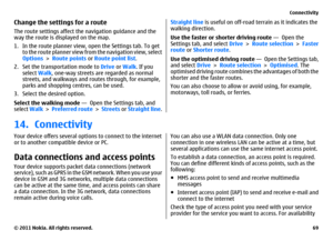 Page 69Change the settings for a routeThe route settings affect the navigation guidance and the
way the route is displayed on the map.
1. In the route planner view, open the Settings tab. To get
to the route planner view from the navigation view, select
Options > Route points or Route point list.
2. Set the transportation mode to Drive or Walk. If you
select Walk, one-way streets are regarded as normal
streets, and walkways and routes through, for example,
parks and shopping centres, can be used.
3. Select the...