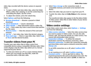Page 83video clips recorded with the device camera in separate
views.
1. To open a folder and view video clips, select the folder.
When a video clip is playing, to use the control keys for
controlling the player, tap the screen.
2. To adjust the volume, press the volume key.
Select Options and from the following:
●Resume download  — Resume a paused or failed
download.
●Cancel download  — Cancel a download.
●Video details  — View information about a video clip.
●Find  — Find a video clip. Enter a search term...