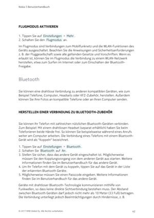 Page 42FLUGMODUS AKTIVIEREN
Tippen Sie auf  Einstellungen  >  Mehr .1. 
Schalten Sie den  Flugmodus  an.2. 
Im Flugmodus sind Verbindungen zum Mobilfunknetz und die WLAN-Funktionen des 
Geräts ausgeschaltet. Beachten Sie die Anweisungen und Sicherheitsanforderungen 
z. B. der Fluggesellschaft sowie alle geltenden Gesetze und Vorschriften. Wenn es 
erlaubt ist, können Sie im Flugmodus die Verbindung zu einem WLAN-Netzwerk 
herstellen, etwa zum Surfen im Internet oder zum Einschalten der Bluetooth-
Freigabe....