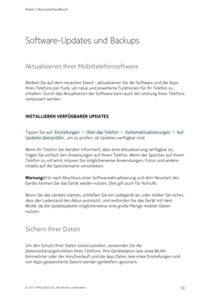 Page 59Software-Updates und Backups
Aktualisieren Ihrer Mobiltelefonsoftware
Bleiben Sie auf dem neuesten Stand – aktualisieren Sie die Software und die Apps 
Ihres Telefons per Funk, um neue und erweiterte Funktionen für Ihr Telefon zu 
erhalten. Durch das Aktualisieren der Software kann auch die Leistung Ihres Telefons 
verbessert werden.
INSTALLIEREN VERFÜGBARER UPDATES
Tippen Sie auf  Einstellungen  >  Über das Telefon  >  Systemaktualisierungen  >  Auf 
Updates überprüfen , um zu prüfen, ob Updates...