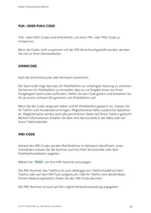 Page 65PUK- ODER PUK2-CODE
PUK- oder PUK2-Codes sind erforderlich, um einen PIN- oder PIN2-Code zu 
entsperren.
Wenn die Codes nicht zusammen mit der SIM-Karte bereitgestellt wurden, wenden 
Sie sich an Ihren Dienstanbieter.
SPERRCODE
Auch als Sicherheitscode oder Kennwort bezeichnet.
Der Sperrcode trägt dazu bei, Ihr Mobiltelefon vor unbefugter Nutzung zu schützen. 
Sie können Ihr Mobiltelefon so einstellen, dass es zur Eingabe eines von Ihnen 
festgelegten Sperrcodes auffordert. Halten Sie den Code geheim und...