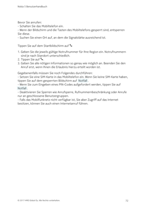 Page 72Bevor Sie anrufen:
- Schalten Sie das Mobiltelefon ein.
- Wenn der Bildschirm und die Tasten des Mobiltelefons gesperrt sind, entsperren 
Sie diese.
- Suchen Sie einen Ort auf, an dem die Signalstärke ausreichend ist.
Tippen Sie auf dem Startbildschirm auf 
Geben Sie die jeweils gültige Notrufnummer für Ihre Region ein. Notrufnummern 1. 
sind je nach Standort unterschiedlich.
Tippen Sie auf 
.2. 
Geben Sie alle nötigen Informationen so genau wie möglich an. Beenden Sie den 3. 
Anruf erst, wenn Ihnen die...