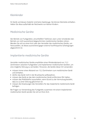 Page 76Kleinkinder
Ihr Gerät und dessen Zubehör sind keine Spielzeuge. Sie können Kleinteile enthalten. 
Halten Sie diese außerhalb der Reichweite von kleinen Kindern.
Medizinische Geräte
Der Betrieb von Funkgeräten, einschließlich Telefonen, kann unter Umständen den 
Betrieb von nicht ausreichend abgeschirmten medizinischen Geräten stören. 
Wenden Sie sich an einen Arzt oder den Hersteller des medizinischen Geräts, um 
festzustellen, ob dieses ausreichend gegen externe hochfrequente Schwingungen 
abgeschirmt...