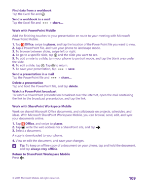 Page 109Find data from a workbookTap the Excel file and .
Send a workbook in a mailTap the Excel file and  > share....
Work with PowerPoint Mobile
Add the finishing touches to your presentation en route to your meeting with Microsoft PowerPoint Mobile.
1. Tap  Office, swipe to places, and tap the location of the PowerPoint file you want to view.2. Tap a PowerPoint file, and turn your phone to landscape mode.3. To browse between slides, swipe left or right.4. To go to a specific slide, tap  and the slide you want...