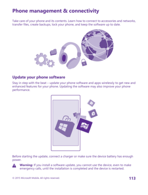 Page 113Phone management & connectivity
Take care of your phone and its contents. Learn how to connect to accessories and networks, transfer files, create backups, lock your phone, and keep the software up to date.
Update your phone software
Stay in step with the beat – update your phone software and apps wirelessly to get new and enhanced features for your phone. Updating the software may also improve your phone performance.
Before starting the update, connect a charger or make sure the device battery has...