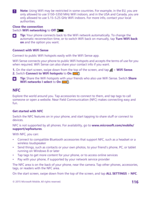 Page 116Note: Using WiFi may be restricted in some countries. For example, in the EU, you are only allowed to use 5150–5350 MHz WiFi indoors, and in the USA and Canada, you are only allowed to use 5.15–5.25 GHz WiFi indoors. For more info, contact your local authorities.
Close the connectionSwitch WiFi networking to Off .
Tip: Your phone connects back to the WiFi network automatically. To change the automatic reconnection time, or to switch WiFi back on manually, tap Turn WiFi back on and the option you want....