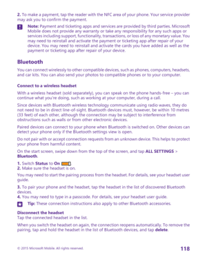 Page 1182. To make a payment, tap the reader with the NFC area of your phone. Your service provider may ask you to confirm the payment.Note: Payment and ticketing apps and services are provided by third parties. Microsoft Mobile does not provide any warranty or take any responsibility for any such apps or services including support, functionality, transactions, or loss of any monetary value. You may need to reinstall and activate the payment or ticketing app after repair of your device. You may need to reinstall...